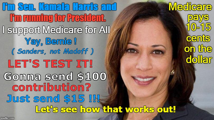 The REALITY of Medicare for All | Medicare; I'm  Sen.  Kamala  Harris  and; pays 10-15 cents on the; I'm running for President. I support; Medicare for All; Yay, Bernie ! ( Sanders, not Madoff ); dollar; LET'S TEST IT! Gonna send $100; contribution? Just send $15 !!! Let's see how that works out! | image tagged in kamala harris space on left 810x455,kamala harris,2020 elections,political meme,medicare | made w/ Imgflip meme maker