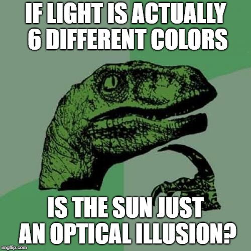 I thought the sun was orange... | IF LIGHT IS ACTUALLY 6 DIFFERENT COLORS; IS THE SUN JUST AN OPTICAL ILLUSION? | image tagged in memes,philosoraptor,sun,light,prism,optical illusion | made w/ Imgflip meme maker