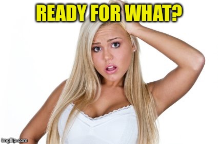 Dumb Blonde | READY FOR WHAT? | image tagged in dumb blonde | made w/ Imgflip meme maker
