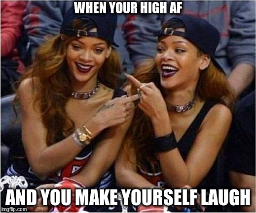 When Your High AF | WHEN YOUR HIGH AF; AND YOU MAKE YOURSELF LAUGH | image tagged in high af,high,laughing at myself,laughing,funny meme,weed | made w/ Imgflip meme maker