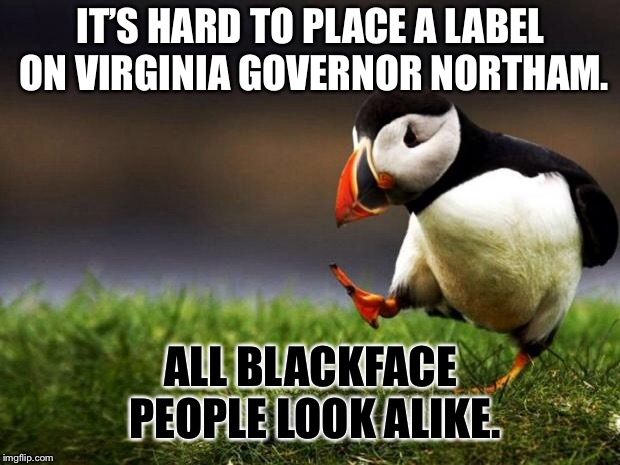 Could this picture go in a school yearbook? | IT’S HARD TO PLACE A LABEL ON VIRGINIA GOVERNOR NORTHAM. ALL BLACKFACE PEOPLE LOOK ALIKE. | image tagged in memes,unpopular opinion puffin,black,face,race,politics | made w/ Imgflip meme maker