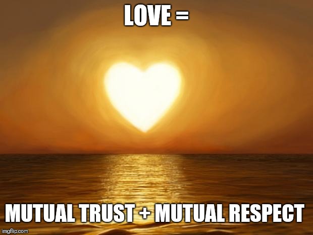 Love | LOVE =; MUTUAL TRUST + MUTUAL RESPECT | image tagged in love | made w/ Imgflip meme maker