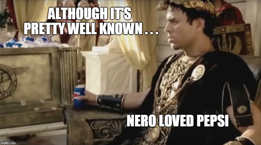 ALTHOUGH IT'S PRETTY WELL KNOWN . . . NERO LOVED PEPSI | made w/ Imgflip meme maker