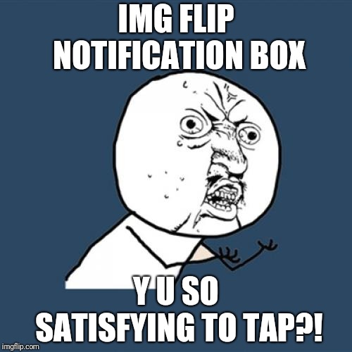 Seriously! It sends such a rush of dopamine to click on those red numbers and I have no idea why! | IMG FLIP NOTIFICATION BOX; Y U SO SATISFYING TO TAP?! | image tagged in memes,y u no,notifications | made w/ Imgflip meme maker