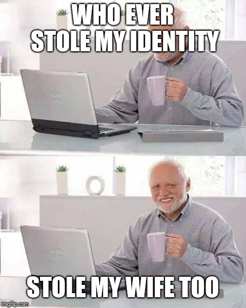 Hide the Pain Harold Meme | WHO EVER STOLE MY IDENTITY STOLE MY WIFE TOO | image tagged in memes,hide the pain harold | made w/ Imgflip meme maker