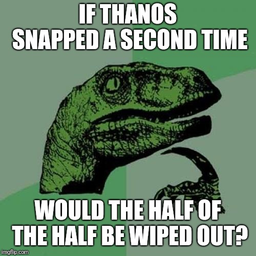 Philosoraptor Meme | IF THANOS SNAPPED A SECOND TIME; WOULD THE HALF OF THE HALF BE WIPED OUT? | image tagged in memes,philosoraptor | made w/ Imgflip meme maker