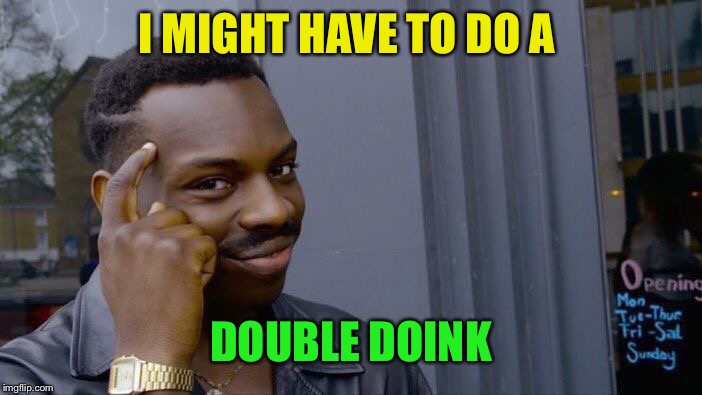 Roll Safe Think About It Meme | I MIGHT HAVE TO DO A DOUBLE DOINK | image tagged in memes,roll safe think about it | made w/ Imgflip meme maker
