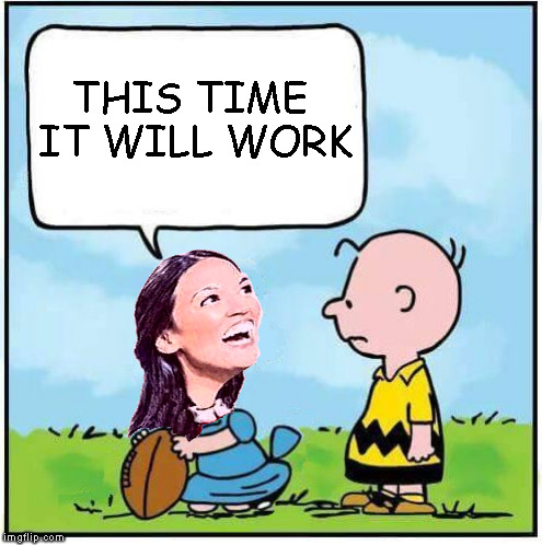 It's gonna be totally different this time | THIS TIME IT WILL WORK | image tagged in memes,charlie brown football,alexandria ocasio-cortez,socialism | made w/ Imgflip meme maker