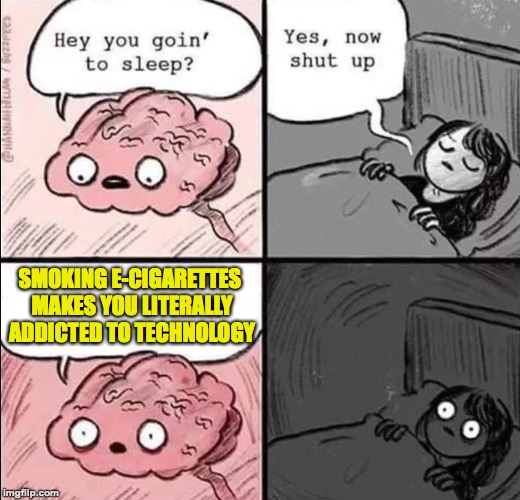 Smoking is bad for you. | SMOKING E-CIGARETTES MAKES YOU LITERALLY ADDICTED TO TECHNOLOGY | image tagged in waking up brain,memes,funny,memelord344,technology,confused | made w/ Imgflip meme maker