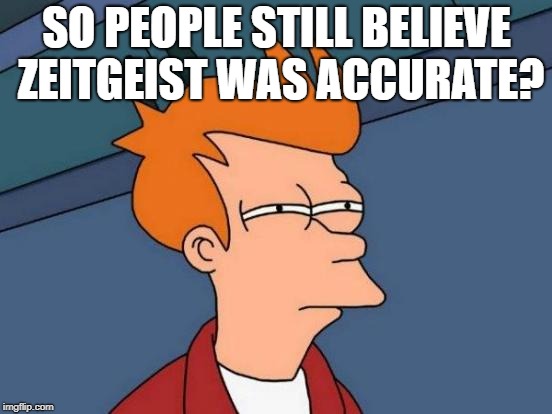 Futurama Fry Meme | SO PEOPLE STILL BELIEVE ZEITGEIST WAS ACCURATE? | image tagged in memes,futurama fry,politics,political meme,christianity | made w/ Imgflip meme maker