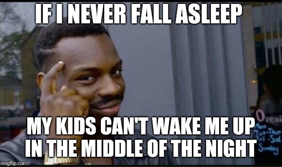 Thinking Black Man | IF I NEVER FALL ASLEEP; MY KIDS CAN'T WAKE ME UP IN THE MIDDLE OF THE NIGHT | image tagged in thinking black man,AdviceAnimals | made w/ Imgflip meme maker