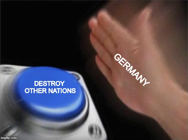 Blank Nut Button Meme | GERMANY; DESTROY OTHER NATIONS | image tagged in memes,blank nut button | made w/ Imgflip meme maker