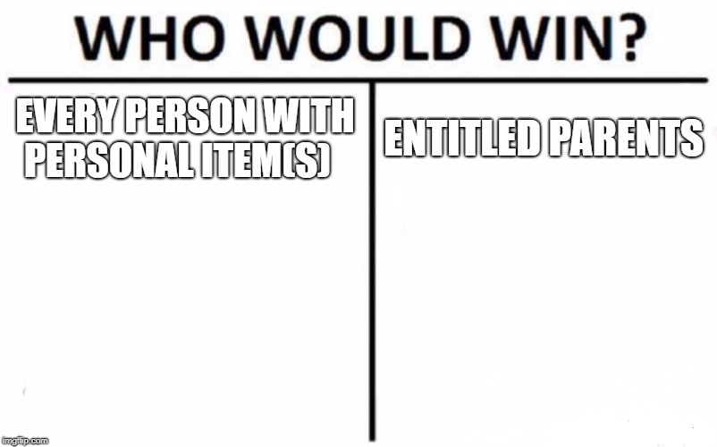 Who Would Win? | EVERY PERSON WITH PERSONAL ITEM(S); ENTITLED PARENTS | image tagged in memes,who would win | made w/ Imgflip meme maker