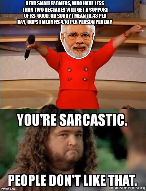 DEAR SMALL FARMERS, WHO HAVE LESS THAN TWO HECTARES WILL GET A SUPPORT OF RS
 6000, OH SORRY I MEAN 16.43 PER DAY, OOPS I MEAN RS 4.10 PER PERSON PER DAY | image tagged in memes,oprah you get a | made w/ Imgflip meme maker