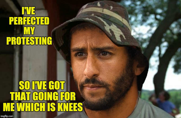 I'VE PERFECTED MY PROTESTING SO I'VE GOT THAT GOING FOR ME WHICH IS KNEES | made w/ Imgflip meme maker
