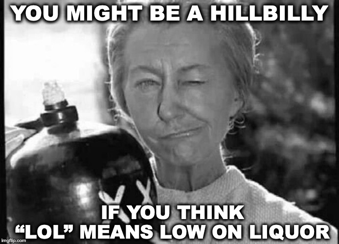 Ozark Lark | YOU MIGHT BE A HILLBILLY; IF YOU THINK “LOL” MEANS LOW ON LIQUOR | image tagged in beverly hillbillies,liquor,lol | made w/ Imgflip meme maker