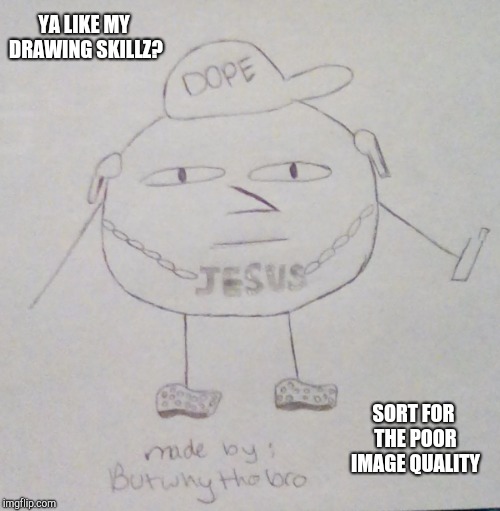 *sorry | YA LIKE MY DRAWING SKILLZ? SORT FOR THE POOR IMAGE QUALITY | image tagged in art,lovely,drawing,memes,funny | made w/ Imgflip meme maker