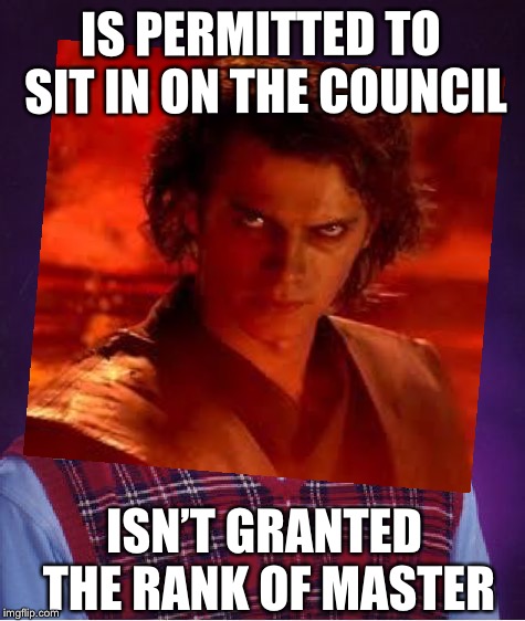 Take a seat, young Skywalker! | IS PERMITTED TO SIT IN ON THE COUNCIL; ISN’T GRANTED THE RANK OF MASTER | image tagged in anakin skywalker,anakin,anakin star wars,bad luck brian,memes,funny memes | made w/ Imgflip meme maker