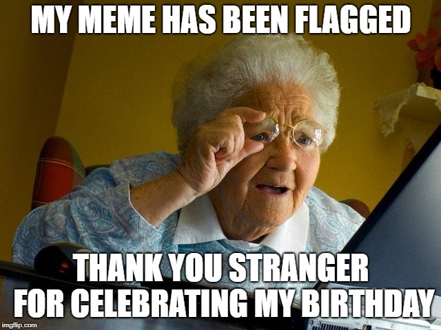IDFK | MY MEME HAS BEEN FLAGGED; THANK YOU STRANGER FOR CELEBRATING MY BIRTHDAY | image tagged in memes,grandma finds the internet | made w/ Imgflip meme maker
