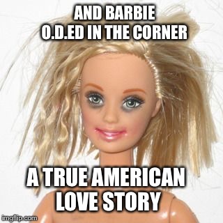barbie estudiante | AND BARBIE O.D.ED IN THE CORNER A TRUE AMERICAN LOVE STORY | image tagged in barbie estudiante | made w/ Imgflip meme maker