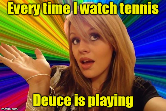 Dumb Blonde | Every time I watch tennis; Deuce is playing | image tagged in memes,dumb blonde | made w/ Imgflip meme maker