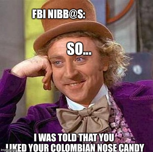 Creepy Condescending Wonka | FBI NIBB@S:; SO... I WAS TOLD THAT YOU LIKED YOUR COLOMBIAN NOSE CANDY | image tagged in memes,creepy condescending wonka | made w/ Imgflip meme maker