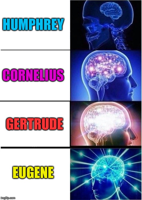 Expanding Brain | HUMPHREY; CORNELIUS; GERTRUDE; EUGENE | image tagged in memes,expanding brain | made w/ Imgflip meme maker