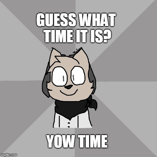 Yow time | GUESS WHAT TIME IT IS? YOW TIME | image tagged in yow,yeet,fabtabulousaj,random,yeetis,yotus | made w/ Imgflip meme maker