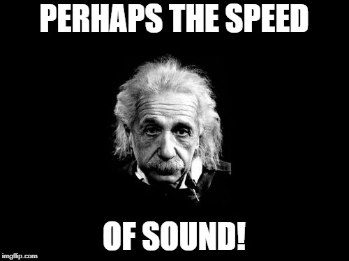 Albert Einstein 1 Meme | PERHAPS THE SPEED OF SOUND! | image tagged in memes,albert einstein 1 | made w/ Imgflip meme maker
