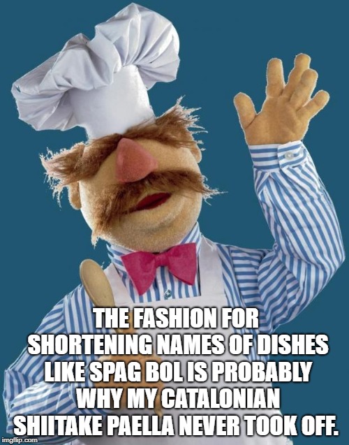 Swedish Chef |  THE FASHION FOR SHORTENING NAMES OF DISHES LIKE SPAG BOL IS PROBABLY WHY MY CATALONIAN SHIITAKE PAELLA NEVER TOOK OFF. | image tagged in swedish chef | made w/ Imgflip meme maker