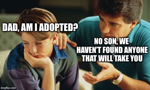 Father Son | DAD, AM I ADOPTED? NO SON, WE HAVEN’T FOUND ANYONE THAT WILL TAKE YOU | image tagged in father son | made w/ Imgflip meme maker