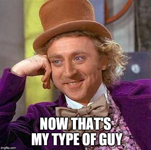 Creepy Condescending Wonka Meme | NOW THAT'S MY TYPE OF GUY | image tagged in memes,creepy condescending wonka | made w/ Imgflip meme maker