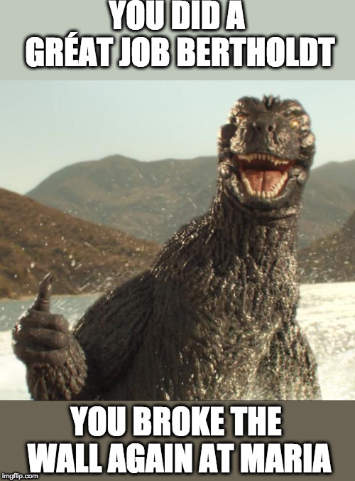 Godzilla approved | YOU DID A GRÉAT JOB BERTHOLDT; YOU BROKE THE WALL AGAIN AT MARIA | image tagged in godzilla approved | made w/ Imgflip meme maker
