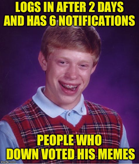 Bad Luck Brian Meme | LOGS IN AFTER 2 DAYS AND HAS 6 NOTIFICATIONS PEOPLE WHO DOWN VOTED HIS MEMES | image tagged in memes,bad luck brian | made w/ Imgflip meme maker