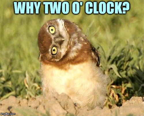 WHY TWO O' CLOCK? | made w/ Imgflip meme maker