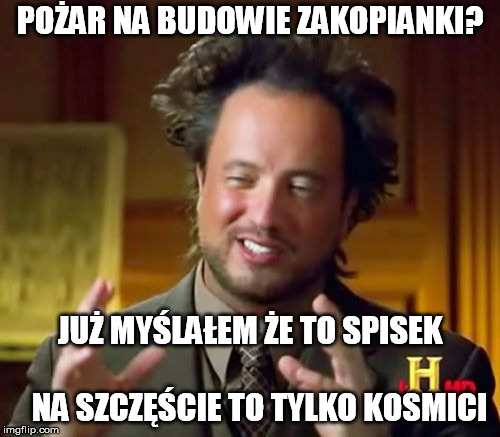 Ancient Aliens Meme | POŻAR NA BUDOWIE ZAKOPIANKI? JUŻ MYŚLAŁEM ŻE TO SPISEK                           
NA SZCZĘŚCIE TO TYLKO KOSMICI | image tagged in memes,ancient aliens | made w/ Imgflip meme maker