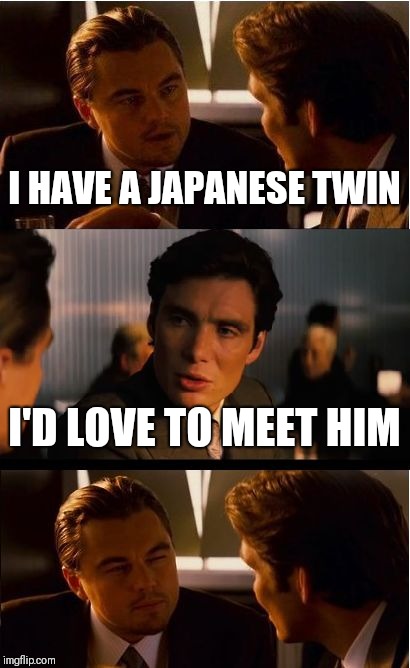 Inception | I HAVE A JAPANESE TWIN; I'D LOVE TO MEET HIM | image tagged in memes,inception | made w/ Imgflip meme maker
