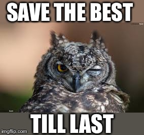 SAVE THE BEST TILL LAST | made w/ Imgflip meme maker