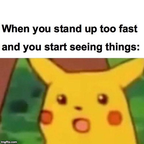 We've all been there. | When you stand up too fast; and you start seeing things: | image tagged in memes,surprised pikachu,funny,memelord344,standing up too fast,dizzyness | made w/ Imgflip meme maker