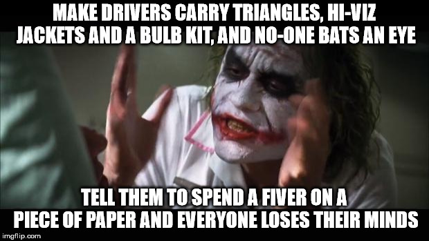 Post Brexit driving chaos? | MAKE DRIVERS CARRY TRIANGLES, HI-VIZ JACKETS AND A BULB KIT, AND NO-ONE BATS AN EYE; TELL THEM TO SPEND A FIVER ON A PIECE OF PAPER AND EVERYONE LOSES THEIR MINDS | image tagged in memes,and everybody loses their minds | made w/ Imgflip meme maker
