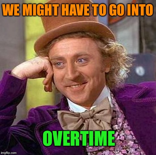 Creepy Condescending Wonka Meme | WE MIGHT HAVE TO GO INTO OVERTIME | image tagged in memes,creepy condescending wonka | made w/ Imgflip meme maker