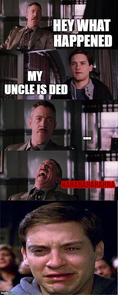 Peter Parker Cry Meme | HEY WHAT HAPPENED; MY UNCLE IS DED; ... HAHAHAHAHAHHA | image tagged in memes,peter parker cry | made w/ Imgflip meme maker