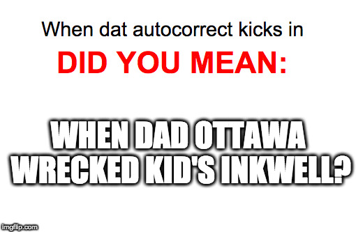 WHEN DAD OTTAWA WRECKED KID'S INKWELL? | image tagged in when dat autocorrect kicks in | made w/ Imgflip meme maker