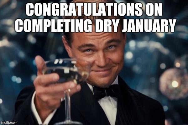 Leonardo Dicaprio Cheers | CONGRATULATIONS ON COMPLETING DRY JANUARY | image tagged in memes,leonardo dicaprio cheers | made w/ Imgflip meme maker
