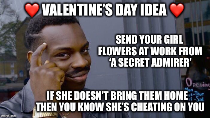 Does she, or doesn’t she... | ❤️ VALENTINE’S DAY IDEA ❤️; SEND YOUR GIRL FLOWERS AT WORK FROM ‘A SECRET ADMIRER’; IF SHE DOESN’T BRING THEM HOME    THEN YOU KNOW SHE’S CHEATING ON YOU | image tagged in memes,roll safe think about it,valentine's day,flowers,cheating | made w/ Imgflip meme maker