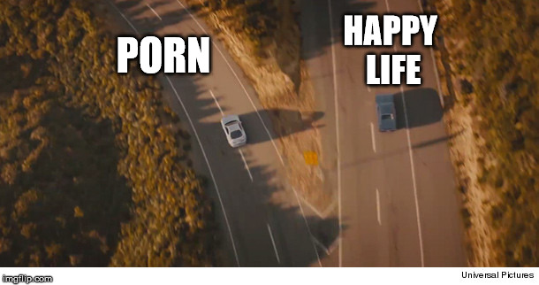 Two roads and two cars divided, final scene fast and furios 7 | HAPPY LIFE; PORN | image tagged in two roads and two cars divided final scene fast and furios 7 | made w/ Imgflip meme maker