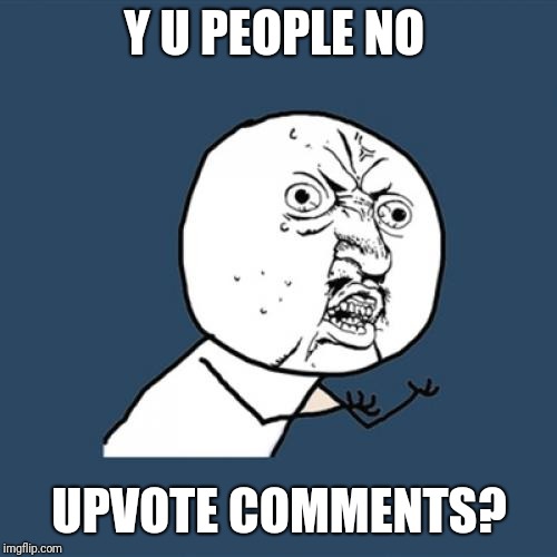 Y U No Meme | Y U PEOPLE NO UPVOTE COMMENTS? | image tagged in memes,y u no | made w/ Imgflip meme maker