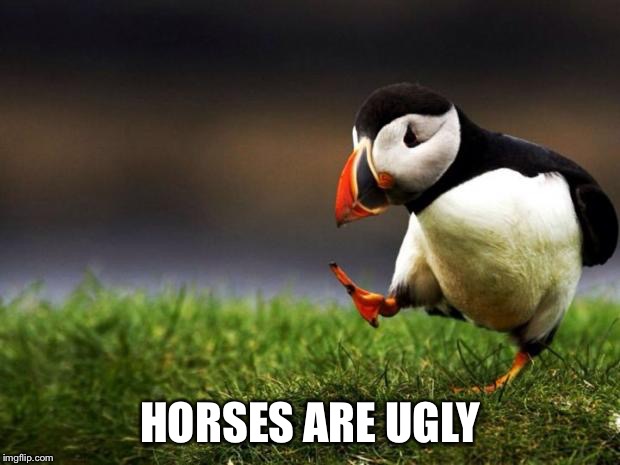 Unpopular Opinion Puffin Meme | HORSES ARE UGLY | image tagged in memes,unpopular opinion puffin | made w/ Imgflip meme maker