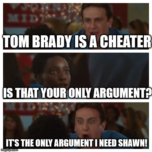 It's the Only Argument I Need Shawn! | TOM BRADY IS A CHEATER; IS THAT YOUR ONLY ARGUMENT? IT'S THE ONLY ARGUMENT I NEED SHAWN! | image tagged in it's the only argument i need shawn,AdviceAnimals | made w/ Imgflip meme maker