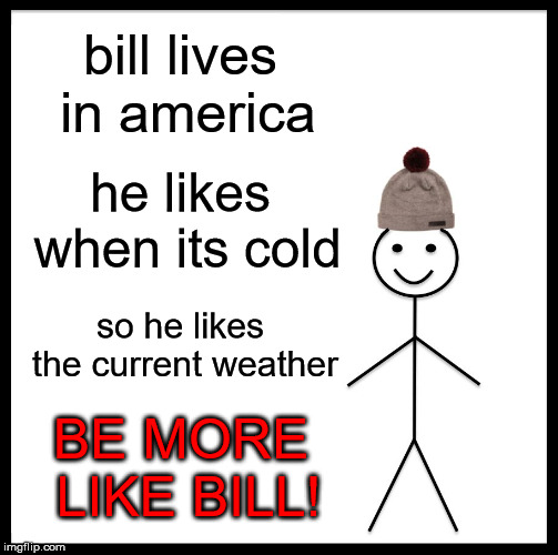 Weather! | bill lives in america; he likes when its cold; so he likes the current weather; BE MORE LIKE BILL! | image tagged in memes,be like bill,america,cold,cold weather | made w/ Imgflip meme maker